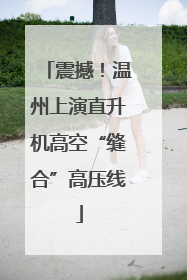 震撼！温州上演直升机高空“缝合”高压线