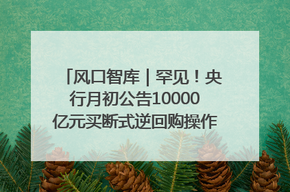 风口智库｜罕见！央行月初公告10000亿元买断式逆回购操作，什么信号？