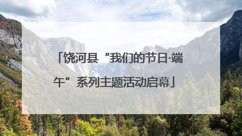饶河县“我们的节日·端午”系列主题活动启幕
