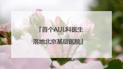 首个AI儿科医生落地北京基层医院