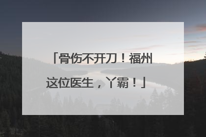 骨伤不开刀！福州这位医生，丫霸！