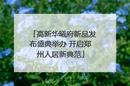 高新华曦府新品发布盛典举办 开启郑州人居新典范