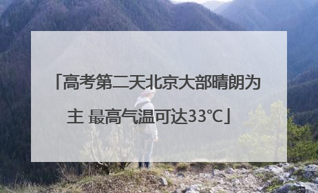 高考第二天北京大部晴朗为主 最高气温可达33℃
