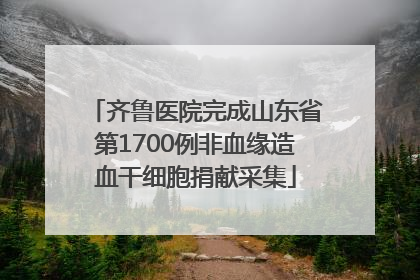 齐鲁医院完成山东省第1700例非血缘造血干细胞捐献采集