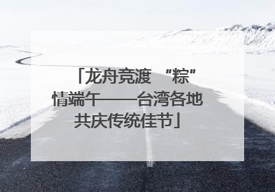 龙舟竞渡 “粽”情端午——台湾各地共庆传统佳节