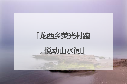 龙西乡荧光村跑，悦动山水间