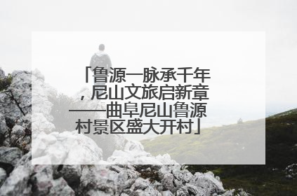 鲁源一脉承千年，尼山文旅启新章——曲阜尼山鲁源村景区盛大开村