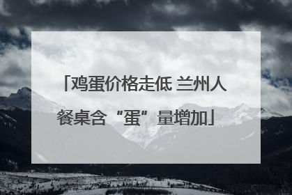 鸡蛋价格走低 兰州人餐桌含“蛋”量增加