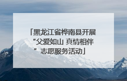 黑龙江省桦南县开展“父爱如山 真情相伴”志愿服务活动
