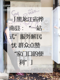 黑龙江省桦南县：“一站式”服务解民忧 群众点赞“家门口的便利”