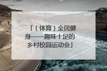 （体育）全民健身——趣味十足的乡村校园运动会