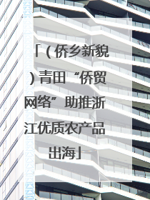 （侨乡新貌）青田“侨贸网络”助推浙江优质农产品出海