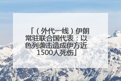 （外代一线）伊朗常驻联合国代表：以色列袭击造成伊方近1500人死伤