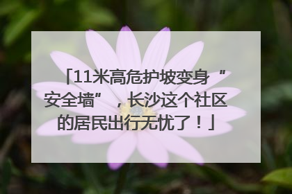 11米高危护坡变身“安全墙”，长沙这个社区的居民出行无忧了！