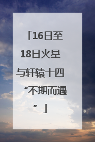 16日至18日火星与轩辕十四“不期而遇”