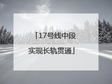 17号线中段实现长轨贯通
