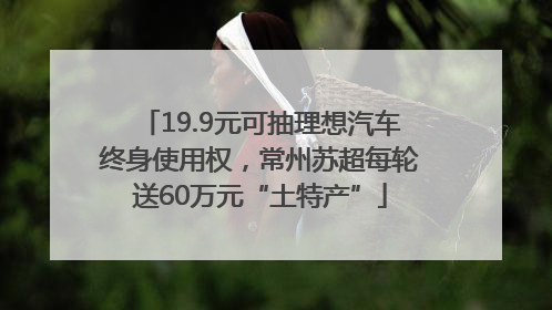 19.9元可抽理想汽车终身使用权，常州苏超每轮送60万元“土特产”