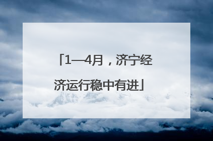 1—4月，济宁经济运行稳中有进
