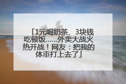 1元喝奶茶、3块钱吃顿饭……外卖大战火热开战！网友：把我的体重打上去了