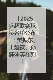 2025乒超联赛球员名单公布：樊振东、王楚钦、孙颖莎等在列