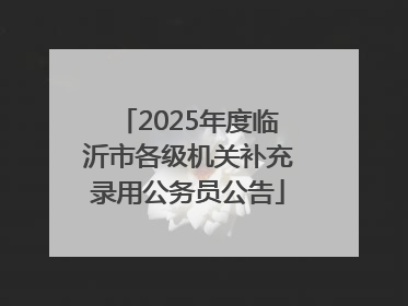 2025年度临沂市各级机关补充录用公务员公告