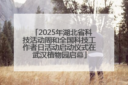 2025年湖北省科技活动周和全国科技工作者日活动启动仪式在武汉植物园启幕