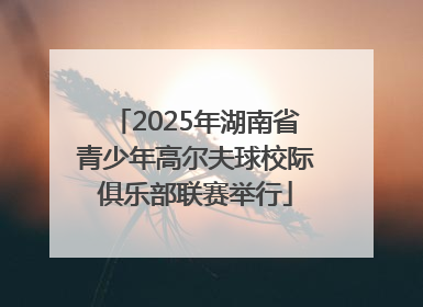 2025年湖南省青少年高尔夫球校际俱乐部联赛举行
