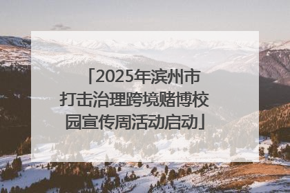 2025年滨州市打击治理跨境赌博校园宣传周活动启动