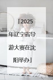 2025年辽宁省导游大赛在沈阳举办