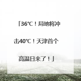 36℃！局地将冲击40℃！天津首个高温日来了！