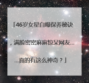 46岁女星自曝保养秘诀，满脸密密麻麻惊呆网友……真的有这么神奇？
