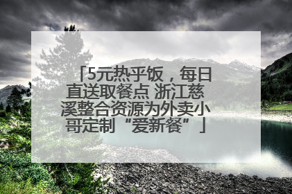 5元热乎饭，每日直送取餐点 浙江慈溪整合资源为外卖小哥定制“爱新餐”