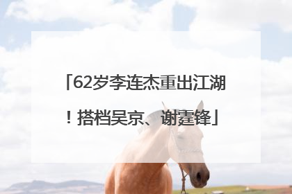 62岁李连杰重出江湖！搭档吴京、谢霆锋
