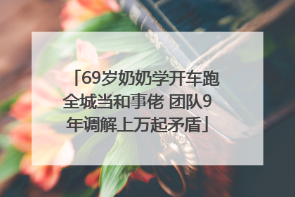 69岁奶奶学开车跑全城当和事佬 团队9年调解上万起矛盾