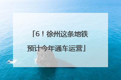 6！徐州这条地铁预计今年通车运营