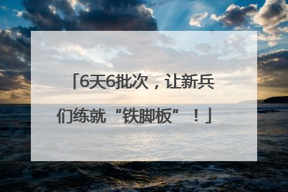 6天6批次，让新兵们练就“铁脚板”！