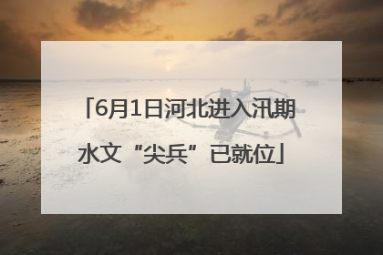 6月1日河北进入汛期 水文“尖兵”已就位