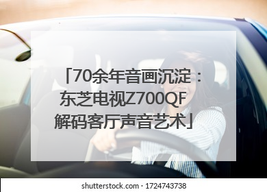 70余年音画沉淀：东芝电视Z700QF解码客厅声音艺术