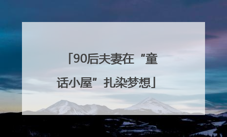 90后夫妻在“童话小屋”扎染梦想