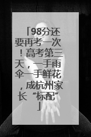 98分还要再考一次！高考第三天，一手雨伞一手鲜花，成杭州家长“标配”