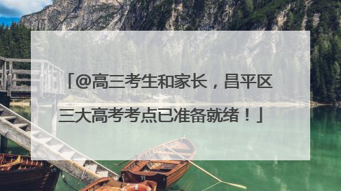@高三考生和家长，昌平区三大高考考点已准备就绪！