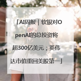 AI周报｜软银对OpenAI的总投资将超300亿美元；英伟达市值重回美股第一