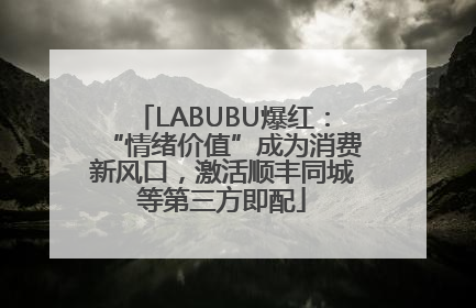 LABUBU爆红：“情绪价值”成为消费新风口，激活顺丰同城等第三方即配